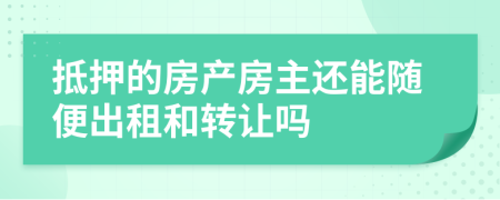 抵押的房产房主还能随便出租和转让吗