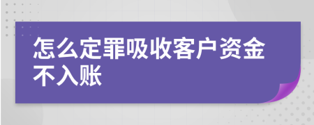怎么定罪吸收客户资金不入账