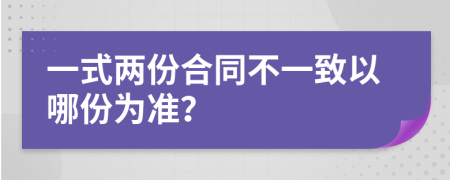 一式两份合同不一致以哪份为准？