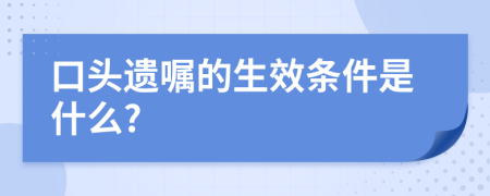 口头遗嘱的生效条件是什么?