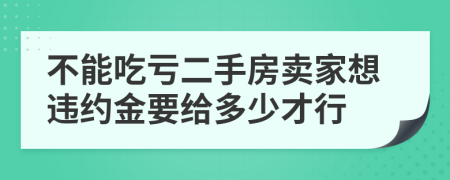 不能吃亏二手房卖家想违约金要给多少才行