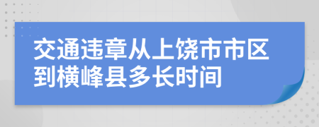 交通违章从上饶市市区到横峰县多长时间