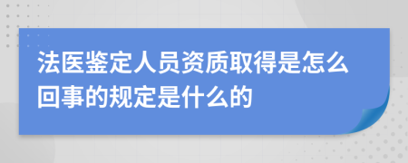 法医鉴定人员资质取得是怎么回事的规定是什么的