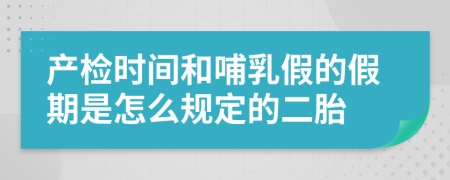 产检时间和哺乳假的假期是怎么规定的二胎