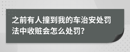 之前有人撞到我的车治安处罚法中收赃会怎么处罚？