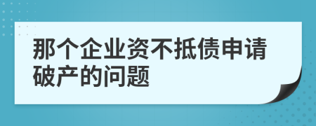 那个企业资不抵债申请破产的问题