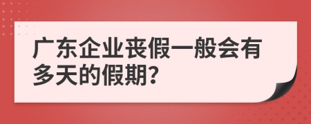 广东企业丧假一般会有多天的假期？