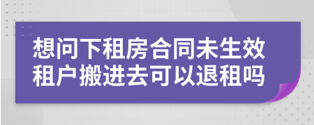 想问下租房合同未生效租户搬进去可以退租吗