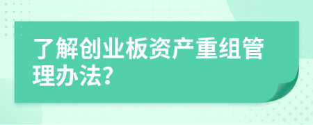 了解创业板资产重组管理办法？