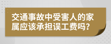 交通事故中受害人的家属应该承担误工费吗？