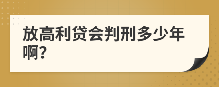 放高利贷会判刑多少年啊？