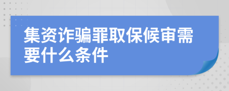 集资诈骗罪取保候审需要什么条件