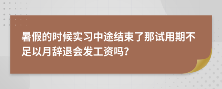 暑假的时候实习中途结束了那试用期不足以月辞退会发工资吗？