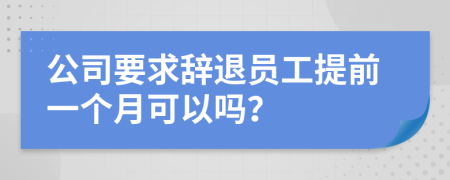 公司要求辞退员工提前一个月可以吗？