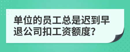 单位的员工总是迟到早退公司扣工资额度？