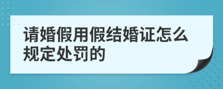 请婚假用假结婚证怎么规定处罚的