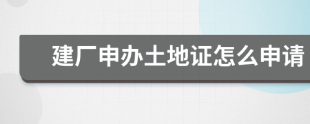 建厂申办土地证怎么申请