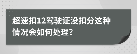 超速扣12驾驶证没扣分这种情况会如何处理？