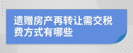 遗赠房产再转让需交税费方式有哪些