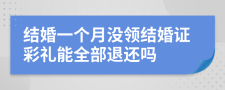 结婚一个月没领结婚证彩礼能全部退还吗