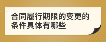 合同履行期限的变更的条件具体有哪些