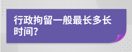 行政拘留一般最长多长时间？