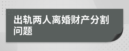 出轨两人离婚财产分割问题