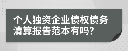 个人独资企业债权债务清算报告范本有吗?