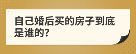 自己婚后买的房子到底是谁的？