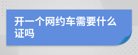 开一个网约车需要什么证吗