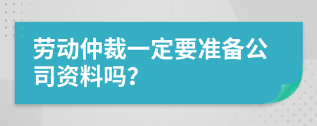 劳动仲裁一定要准备公司资料吗？