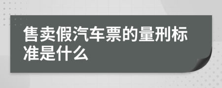 售卖假汽车票的量刑标准是什么