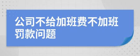 公司不给加班费不加班罚款问题