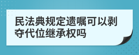 民法典规定遗嘱可以剥夺代位继承权吗