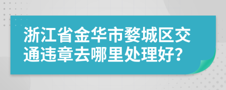 浙江省金华市婺城区交通违章去哪里处理好？