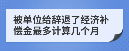 被单位给辞退了经济补偿金最多计算几个月