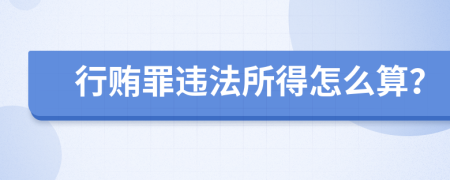 行贿罪违法所得怎么算？