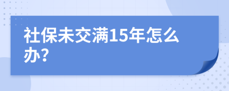 社保未交满15年怎么办？