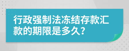 行政强制法冻结存款汇款的期限是多久？