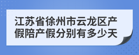 江苏省徐州市云龙区产假陪产假分别有多少天