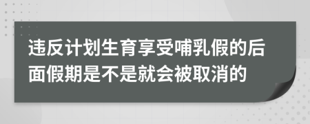 违反计划生育享受哺乳假的后面假期是不是就会被取消的