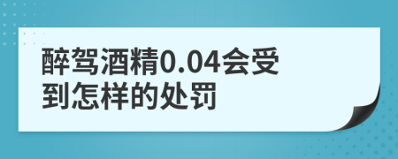 醉驾酒精0.04会受到怎样的处罚