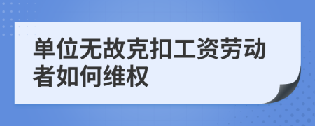 单位无故克扣工资劳动者如何维权