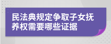 民法典规定争取子女抚养权需要哪些证据