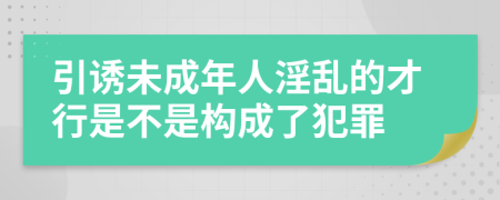 引诱未成年人淫乱的才行是不是构成了犯罪