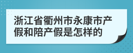 浙江省衢州市永康市产假和陪产假是怎样的