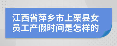 江西省萍乡市上栗县女员工产假时间是怎样的