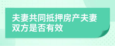 夫妻共同抵押房产夫妻双方是否有效