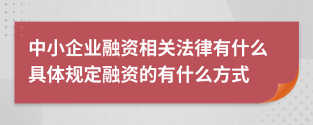 中小企业融资相关法律有什么具体规定融资的有什么方式