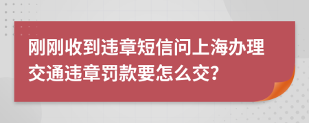 刚刚收到违章短信问上海办理交通违章罚款要怎么交？